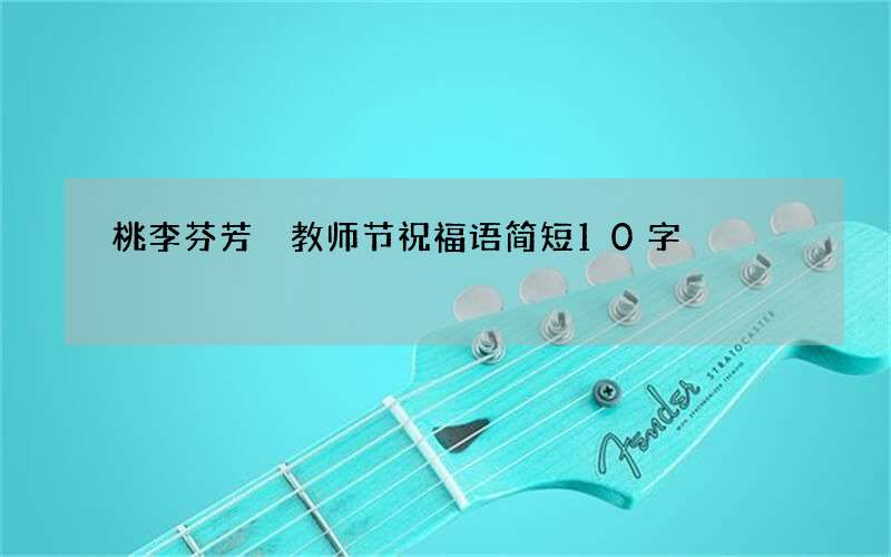 桃李芬芳 教师节祝福语简短10字